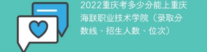 2023重庆考上重庆海联职业技术学院要多少分（附2020-2022录取分数线）