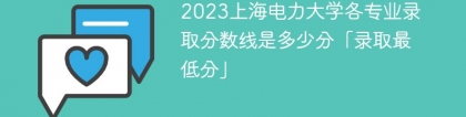2023上海电力大学各专业录取分数线是多少分「录取最低分」