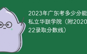 2023年广东考多少分能上私立华联学院（附2020-2022录取分数线）