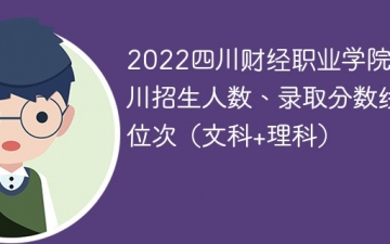 2022四川财经职业学院在四川录取分数线、位次、招生人数（文科+理科）