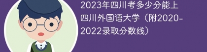 2023年四川考多少分能上四川外国语大学（附2020-2022录取分数线）