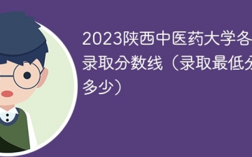 2023陕西中医药大学各专业录取分数线（录取最低分是多少）