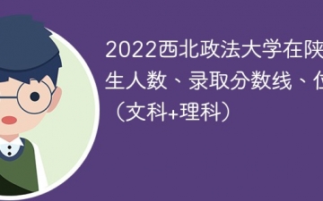 2022西北政法大学在陕西录取分数线、位次、招生人数（文科+理科）