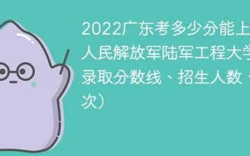 2023广东考上中国人民解放军陆军工程大学要多少分（附2020-2022录取分数线）