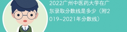 2022广州中医药大学在广东录取分数线是多少（附2019~2021年分数线）