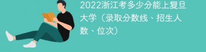 2023浙江考上复旦大学要多少分（附2020-2022录取分数线）
