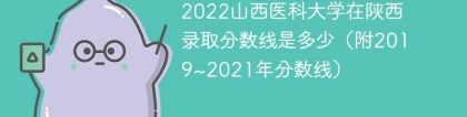 2022山西医科大学在陕西录取分数线是多少（附2019~2021年分数线）