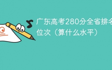 广东高考280分全省排名多少位次（算什么水平）