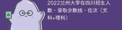 2022兰州大学在四川录取分数线、位次、招生人数（文科+理科）