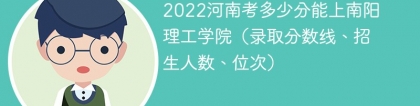 2023河南考上南阳理工学院要多少分（附2020-2022录取分数线）