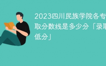 2023四川民族学院各专业录取分数线是多少分「录取最低分」