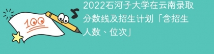 2022石河子大学在云南录取分数线及招生计划「含位次、招生人数」