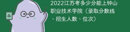2023江苏考上钟山职业技术学院要多少分（附2020-2022录取分数线）