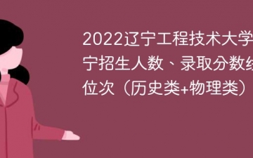 2022辽宁工程技术大学在辽宁录取分数线、位次、招生人数（历史类+物理类）