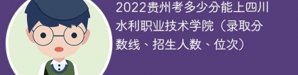 2023贵州考多少分能上四川水利职业技术学院（附2020-2022录取分数线）