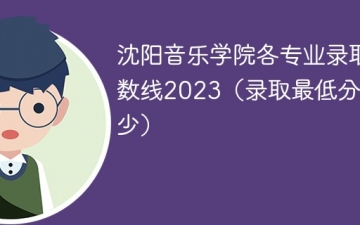 沈阳音乐学院各专业录取分数线2023（录取最低分是多少）
